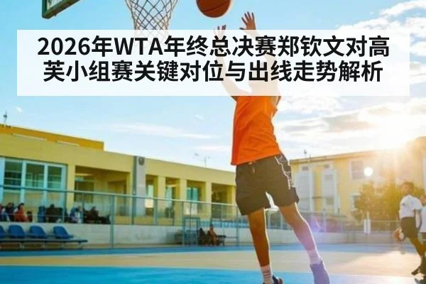 2026年WTA年终总决赛郑钦文对高芙小组赛关键对位与出线走势解析 - KAIYUN
