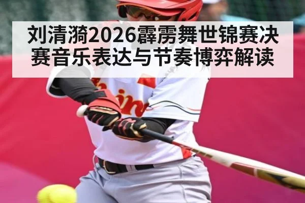 刘清漪2026霹雳舞世锦赛决赛音乐表达与节奏博弈解读 - KAIYUN